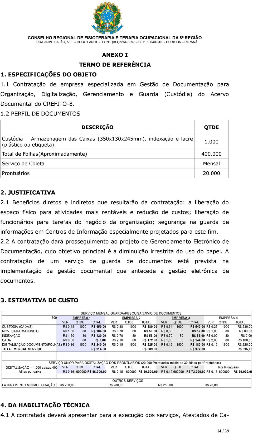 2 PERFIL DE DOCUMENTOS DESCRIÇÃO Custódia Armazenagem das Caixas (350x130x245mm), indexação e lacre (plástico ou etiqueta). QTDE 1.000 Total de Folhas(Aproximadamente) 400.