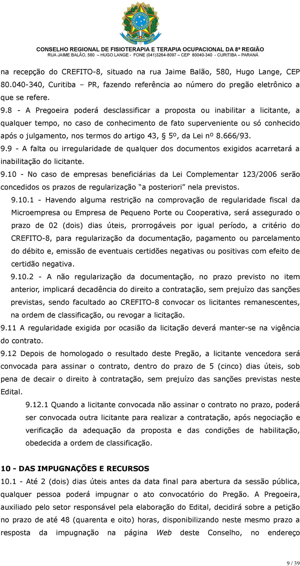 5º, da Lei nº 8.666/93. 9.9 - A falta ou irregularidade de qualquer dos documentos exigidos acarretará a inabilitação do licitante. 9.10 - No caso de empresas beneficiárias da Lei Complementar 123/2006 serão concedidos os prazos de regularização a posteriori nela previstos.