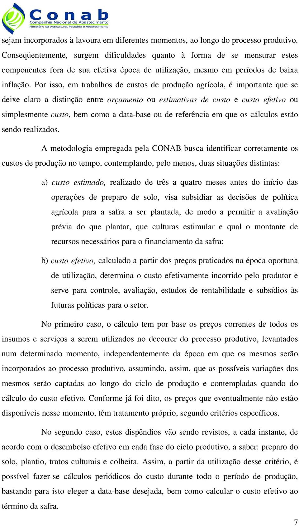 Por isso, em trabalhos de custos de produção agrícola, é importante que se deixe claro a distinção entre orçamento ou estimativas de custo e custo efetivo ou simplesmente custo, bem como a data-base