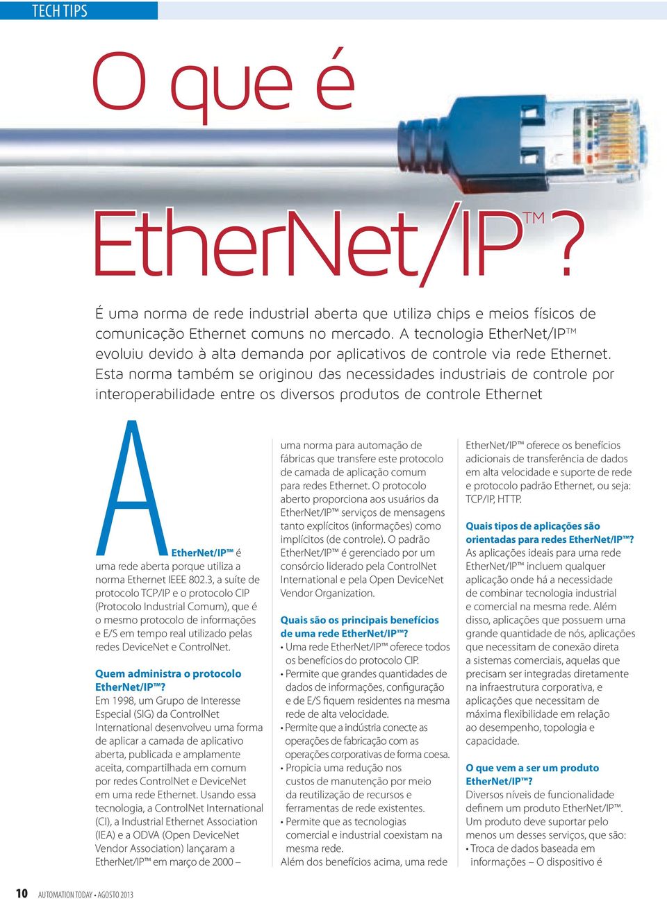 Esta norma também se originou das necessidades industriais de controle por interoperabilidade entre os diversos produtos de controle Ethernet A EtherNet/IP é uma rede aberta porque utiliza a norma