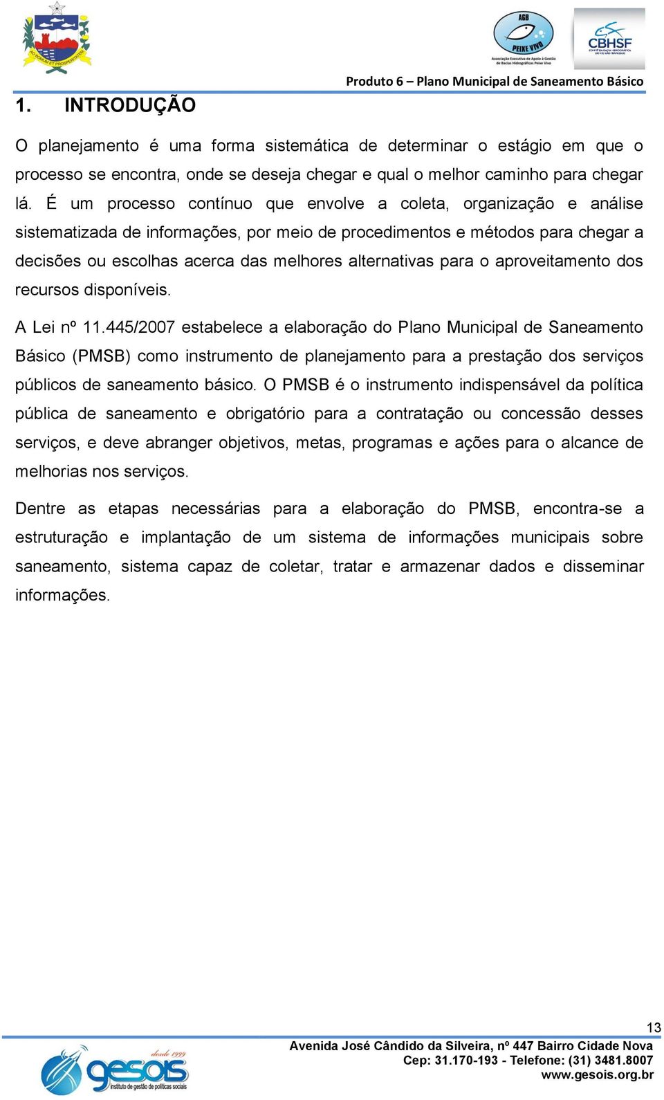 É um processo contínuo que envolve a coleta, organização e análise sistematizada de informações, por meio de procedimentos e métodos para chegar a decisões ou escolhas acerca das melhores