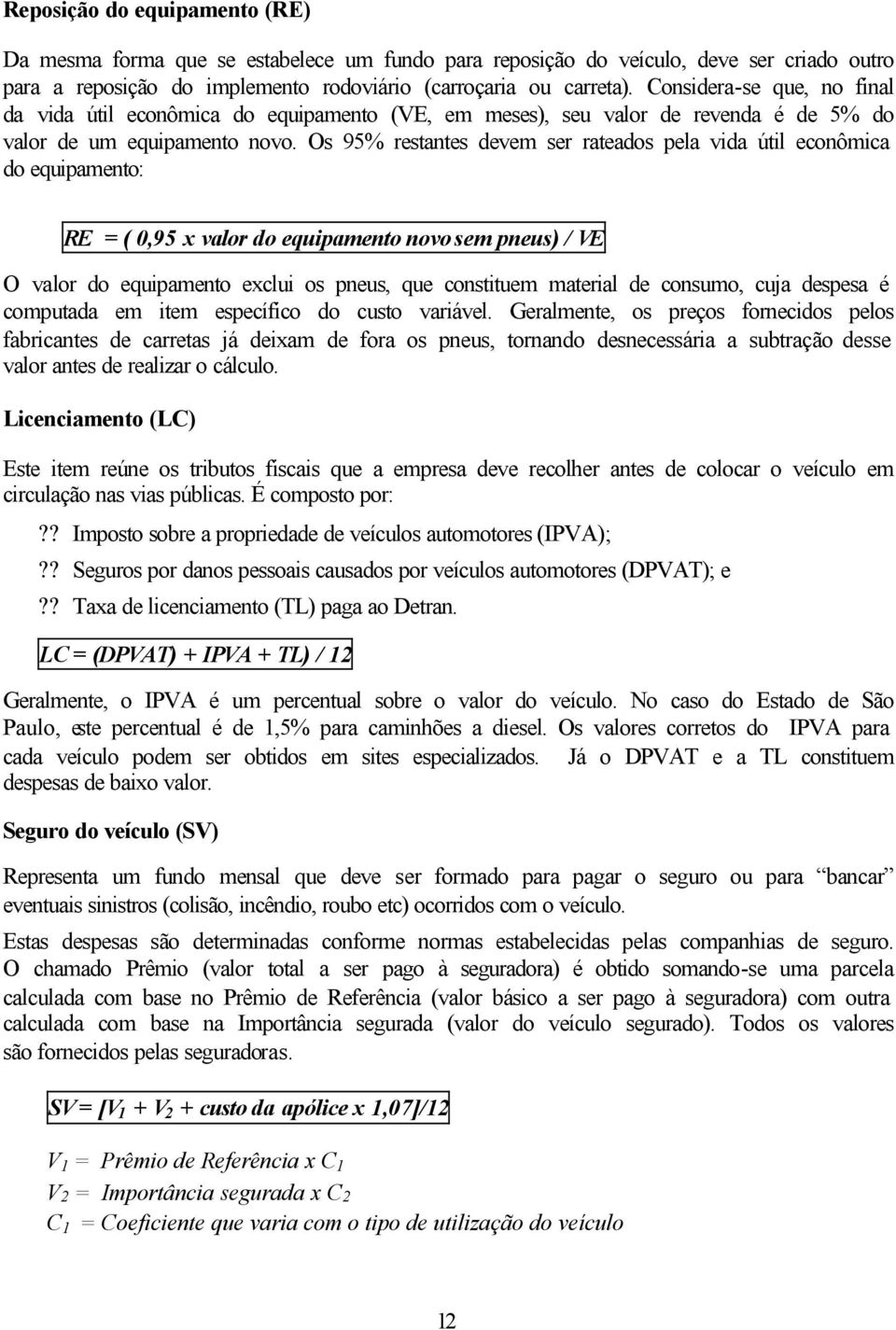 Os 95% restantes devem ser rateados pela vida útil econômica do equipamento: RE = ( 0,95 x valor do equipamento novo sem pneus) / VE O valor do equipamento exclui os pneus, que constituem material de