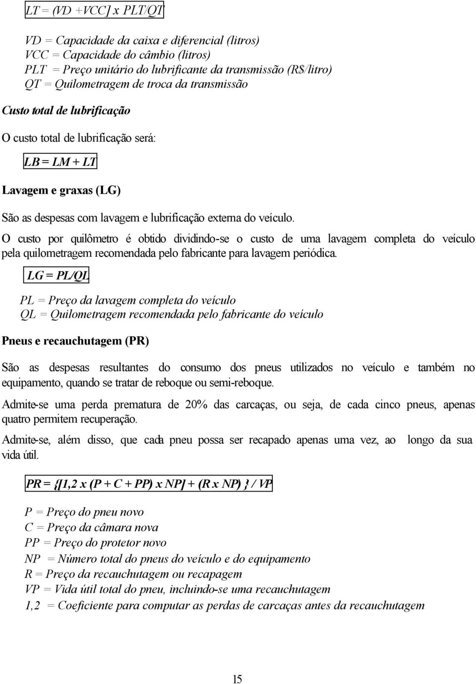 O custo por quilômetro é obtido dividindo-se o custo de uma lavagem completa do veículo pela quilometragem recomendada pelo fabricante para lavagem periódica.