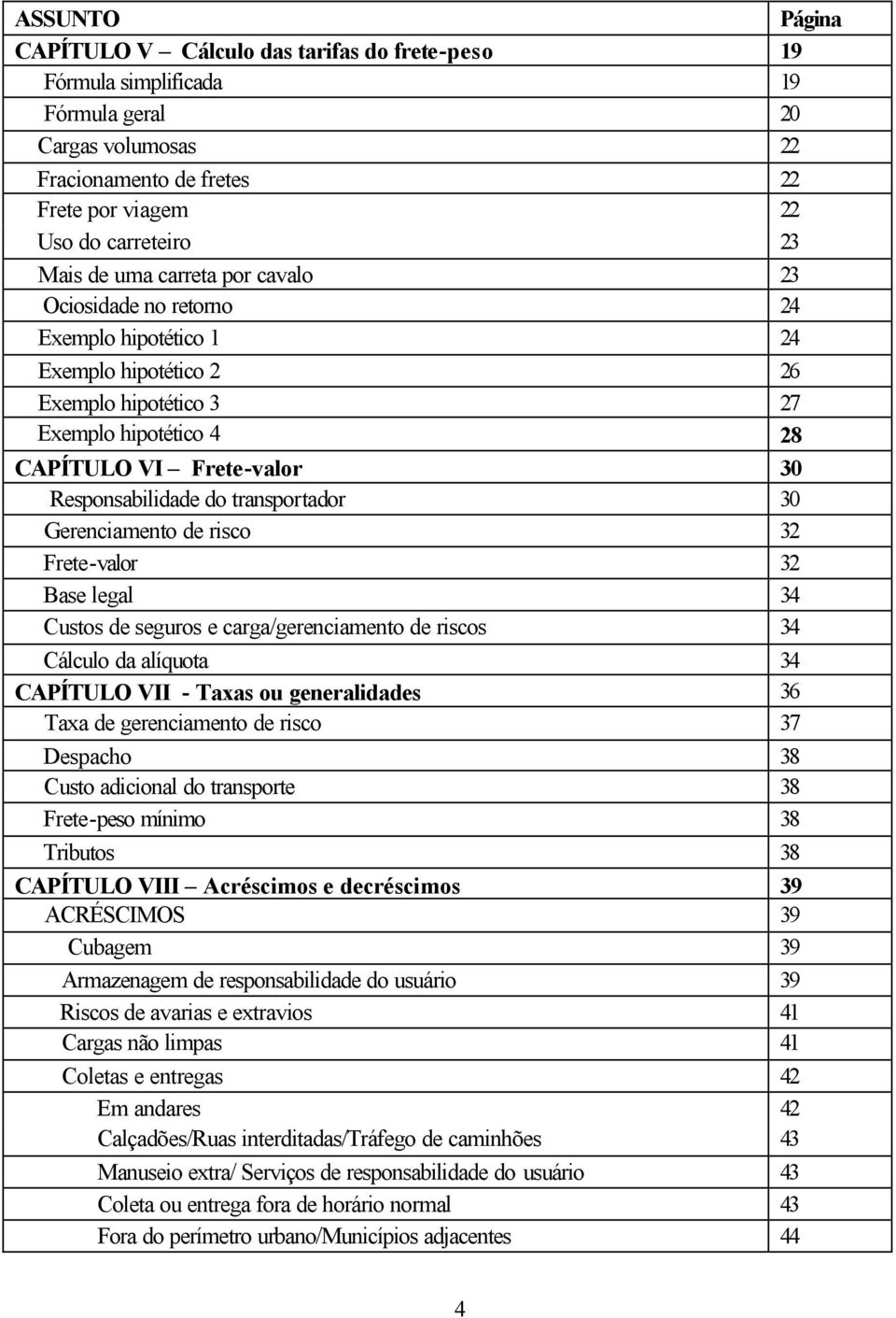 transportador 30 Gerenciamento de risco 32 Frete-valor 32 Base legal 34 Custos de seguros e carga/gerenciamento de riscos 34 Cálculo da alíquota 34 CAPÍTULO VII - Taxas ou generalidades 36 Taxa de