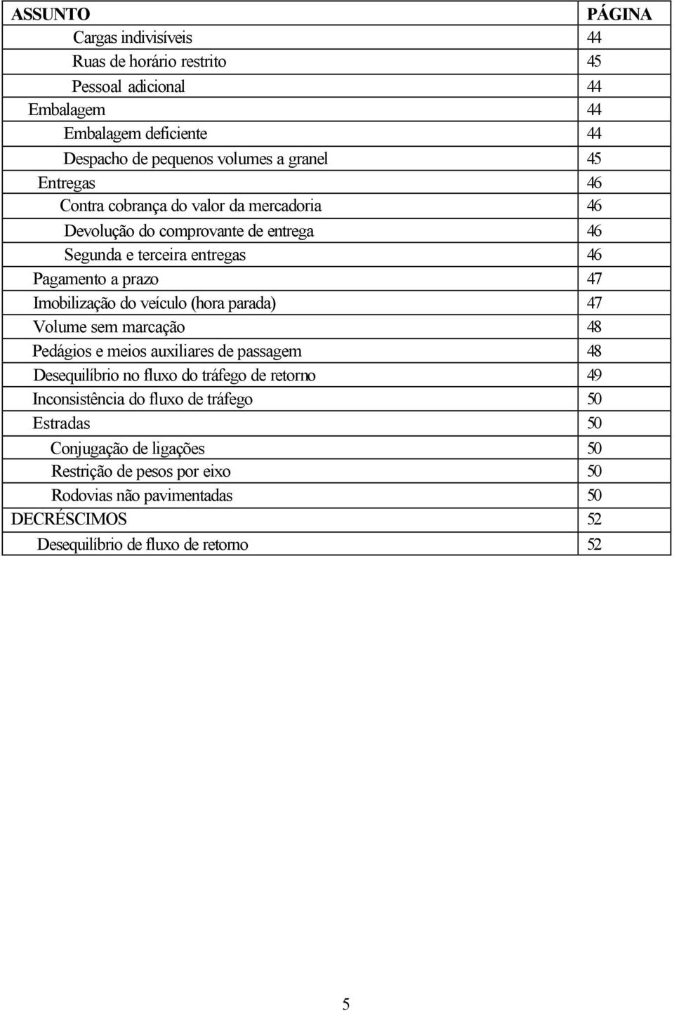 veículo (hora parada) 47 Volume sem marcação 48 Pedágios e meios auxiliares de passagem 48 Desequilíbrio no fluxo do tráfego de retorno 49 Inconsistência do fluxo