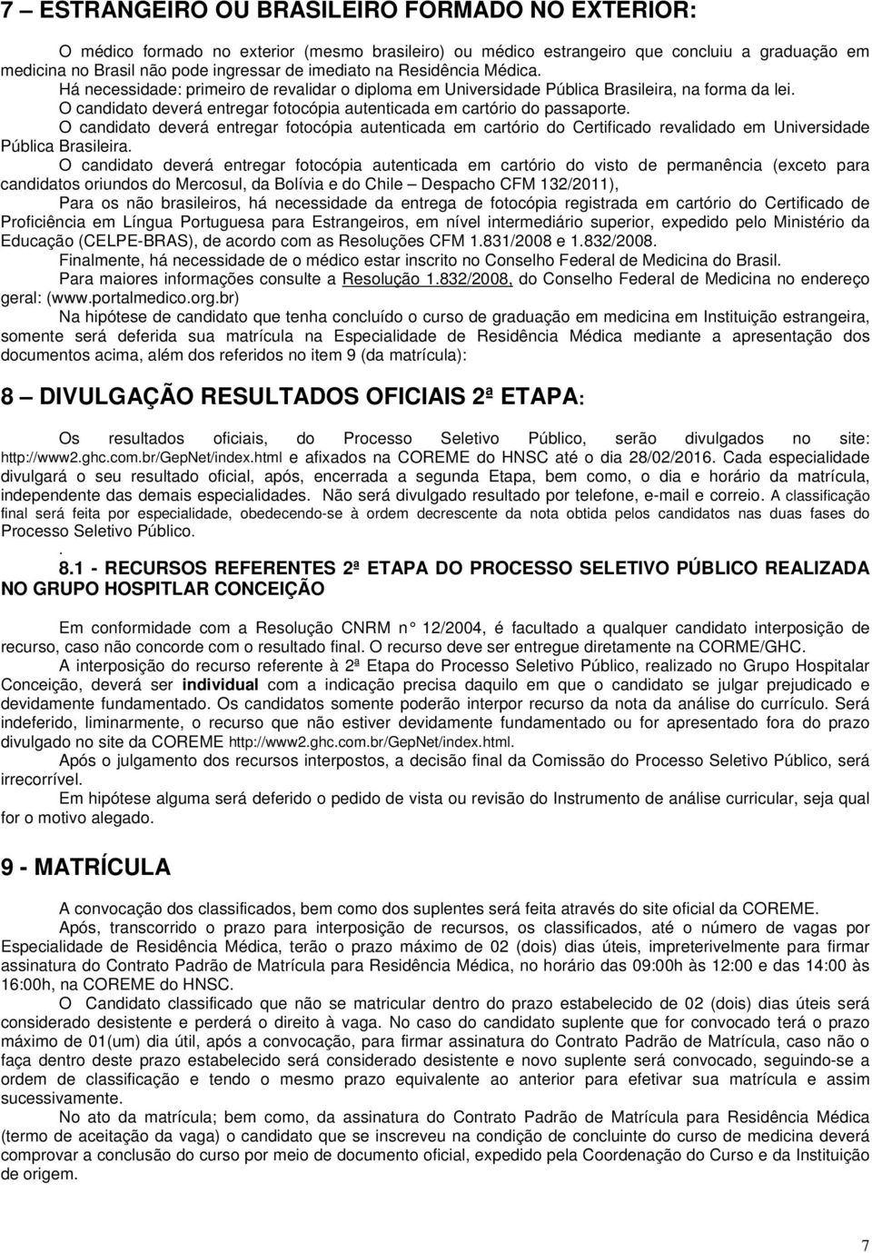 O candidato deverá entregar fotocópia autenticada em cartório do Certificado revalidado em Universidade Pública Brasileira.