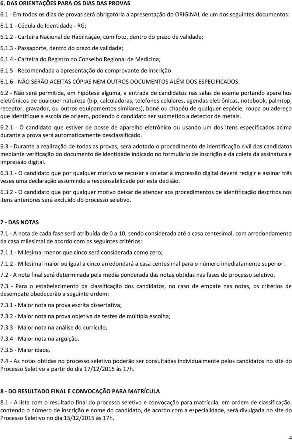 6.2 - Não será permitida, em hipótese alguma, a entrada de candidatos nas salas de exame portando aparelhos eletrônicos de qualquer natureza (bip, calculadoras, telefones celulares, agendas