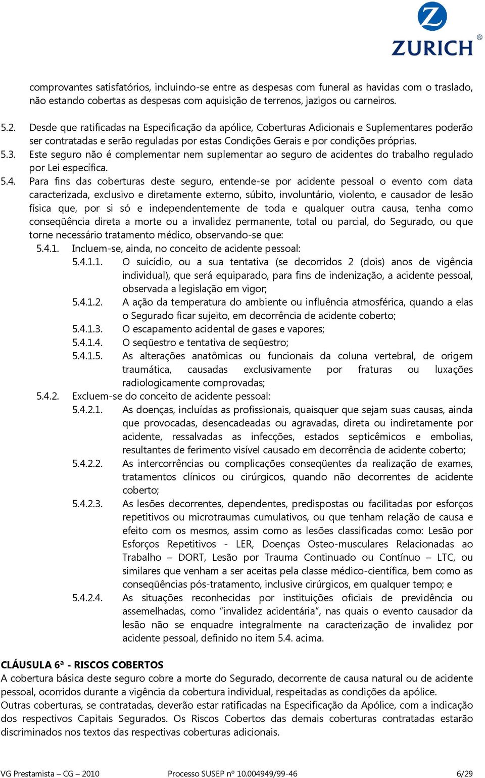 Este seguro não é complementar nem suplementar ao seguro de acidentes do trabalho regulado por Lei específica. 5.4.