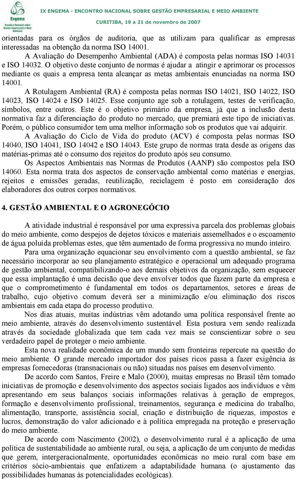 O objetivo deste conjunto de normas é ajudar a atingir e aprimorar os processos mediante os quais a empresa tenta alcançar as metas ambientais enunciadas na norma ISO 14001.