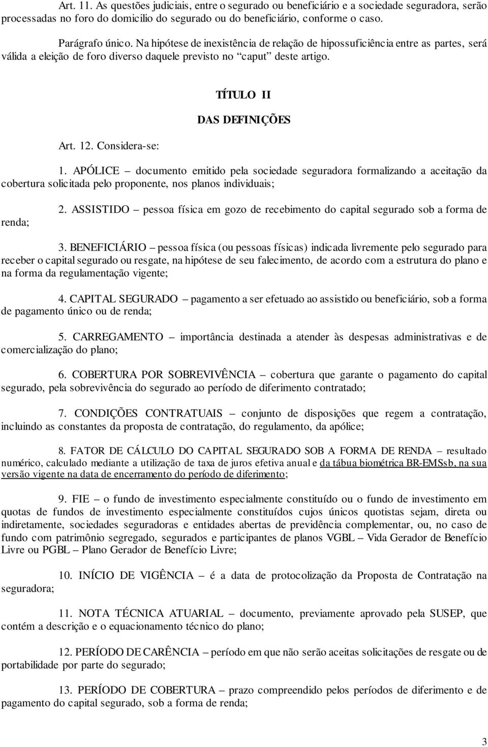 Considera-se: TÍTULO II DAS DEFINIÇÕES 1. APÓLICE documento emitido pela sociedade seguradora formalizando a aceitação da cobertura solicitada pelo proponente, nos planos individuais; renda; 2.