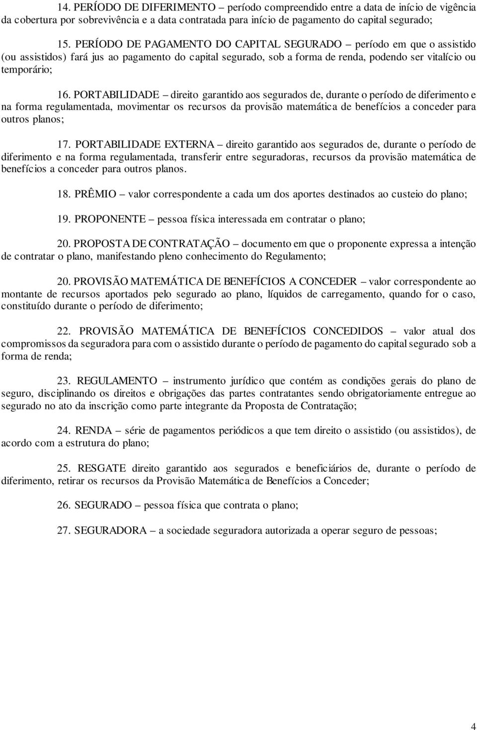 PORTABILIDADE direito garantido aos segurados de, durante o período de diferimento e na forma regulamentada, movimentar os recursos da provisão matemática de benefícios a conceder para outros planos;