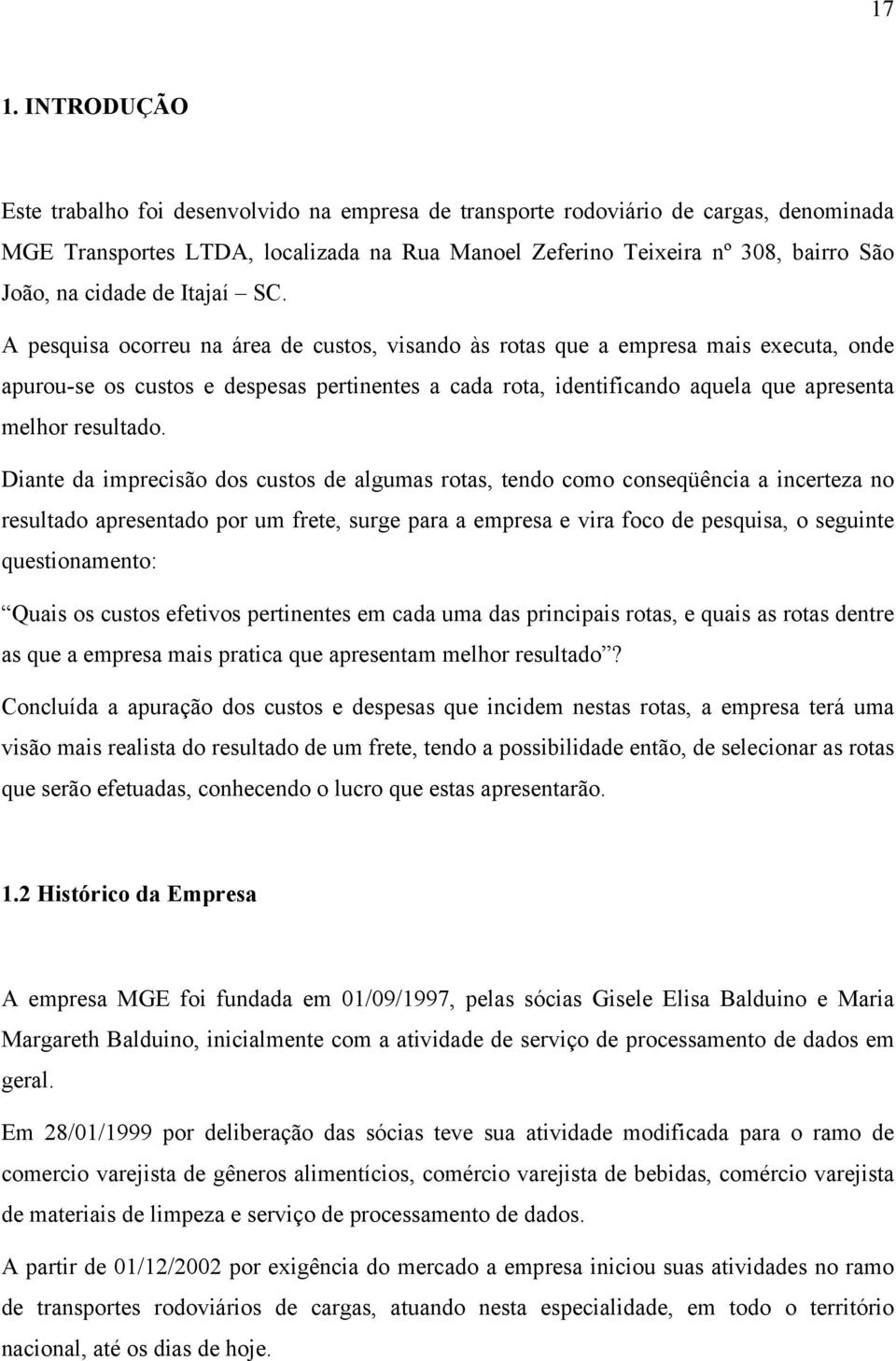 A pesquisa ocorreu na área de custos, visando às rotas que a empresa mais executa, onde apurou-se os custos e despesas pertinentes a cada rota, identificando aquela que apresenta melhor resultado.