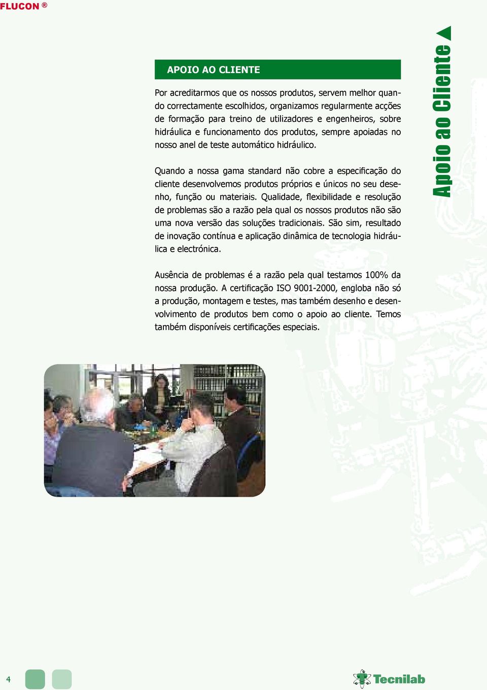 Quando a nossa gama standard não cobre a especificação do cliente desenvolvemos produtos próprios e únicos no seu desenho, função ou materiais.