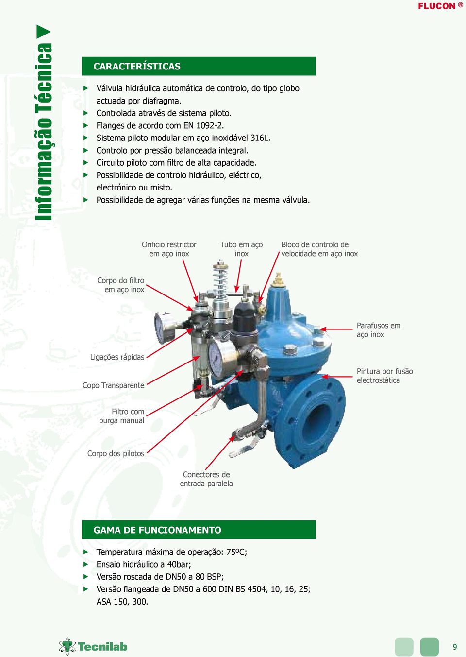 Possibilidade de controlo hidráulico, eléctrico, electrónico ou misto. Possibilidade de agregar várias funções na mesma válvula.