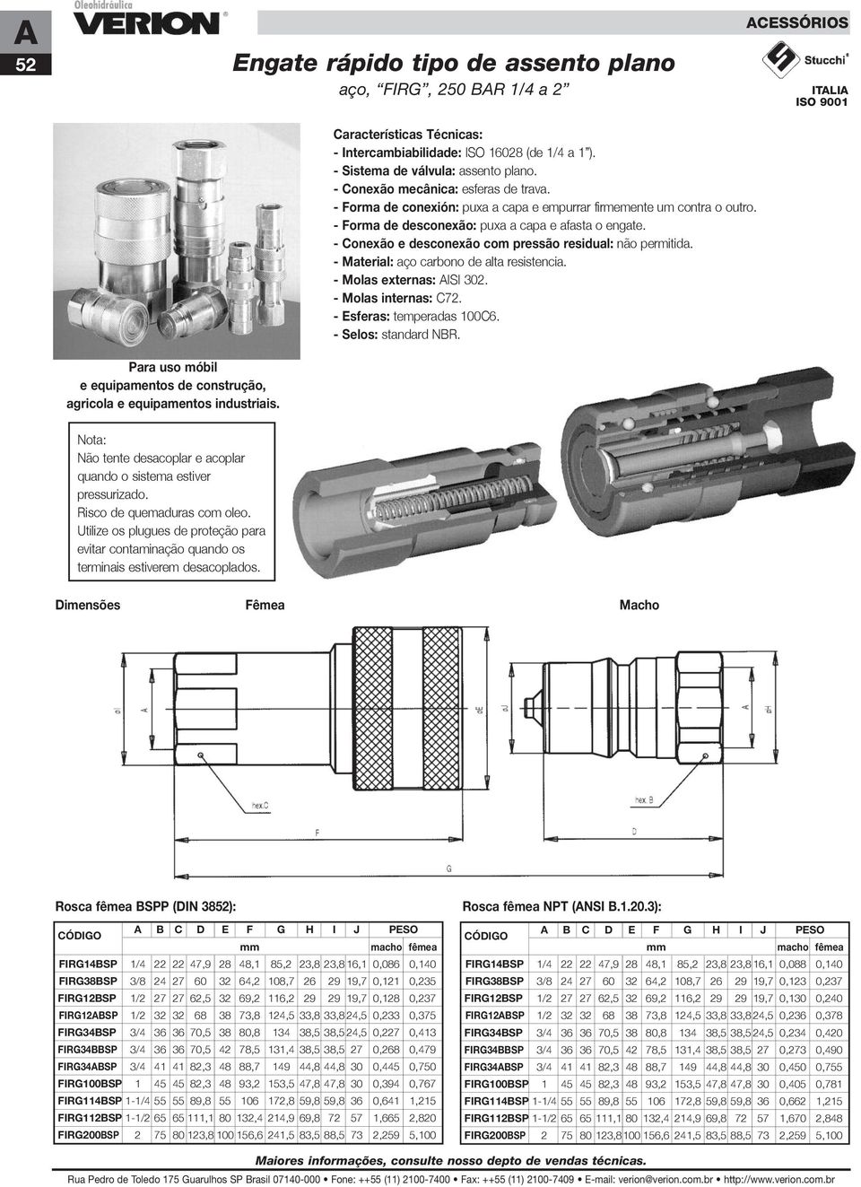 - Conexão e desconexão com pressão residual: não permitida. - Material: aço carbono de alta resistencia. - Molas externas: AISI 302. - Molas internas: C72. - Esferas: temperadas 100C6.