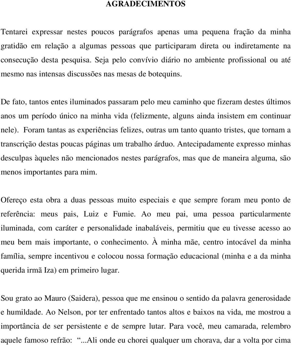 De fato, tantos entes iluminados passaram pelo meu caminho que fizeram destes últimos anos um período único na minha vida (felizmente, alguns ainda insistem em continuar nele).