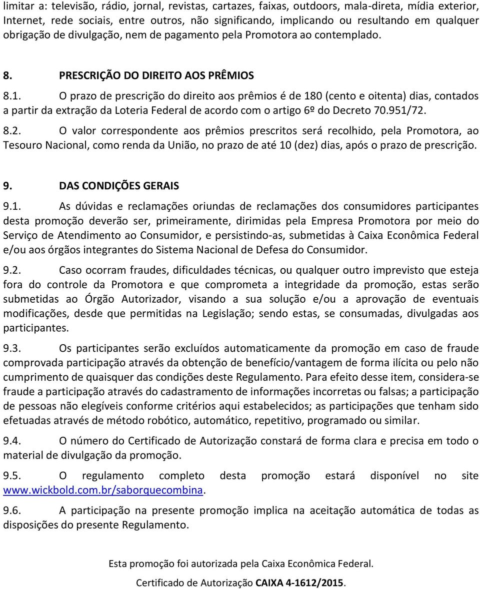 O prazo de prescrição do direito aos prêmios é de 180 (cento e oitenta) dias, contados a partir da extração da Loteria Federal de acordo com o artigo 6º do Decreto 70.951/72.