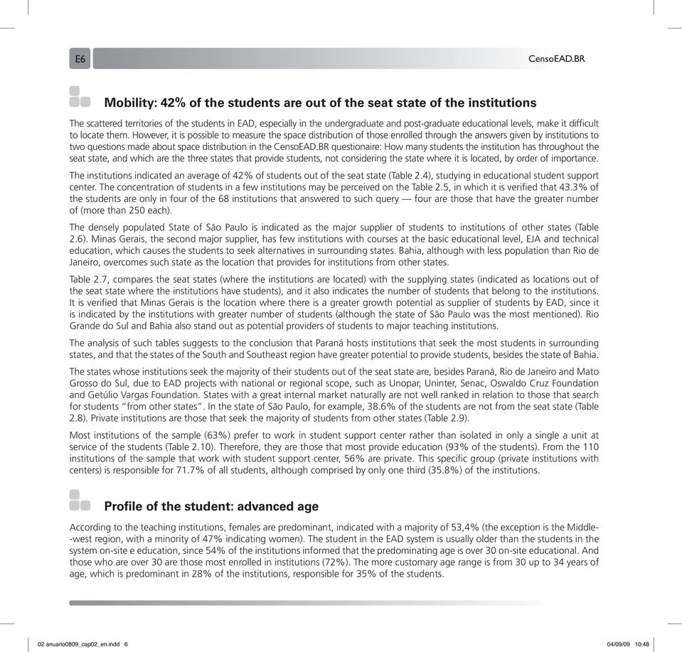 However, it is possible to measure the space distribution of those enrolled through the answers given by institutions to two questions made about space distribution in the CensoEAD.