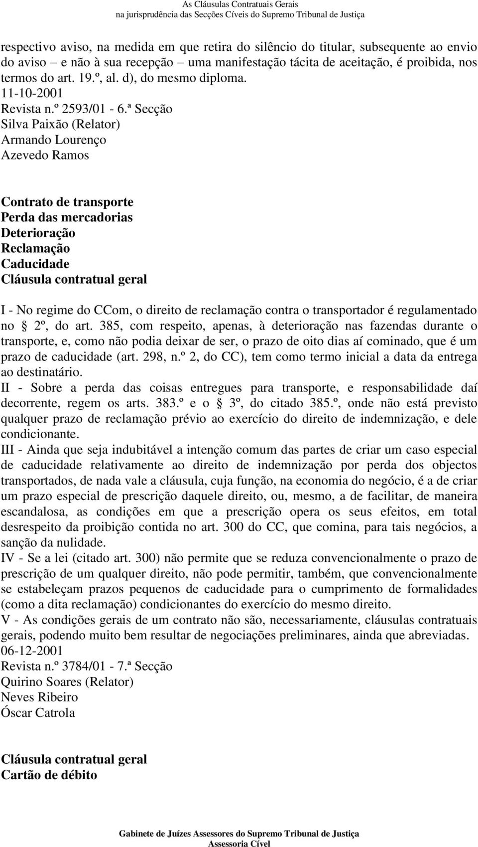 ª Secção Silva Paixão (Relator) Armando Lourenço Azevedo Ramos Contrato de transporte Perda das mercadorias Deterioração Reclamação Caducidade I - No regime do CCom, o direito de reclamação contra o