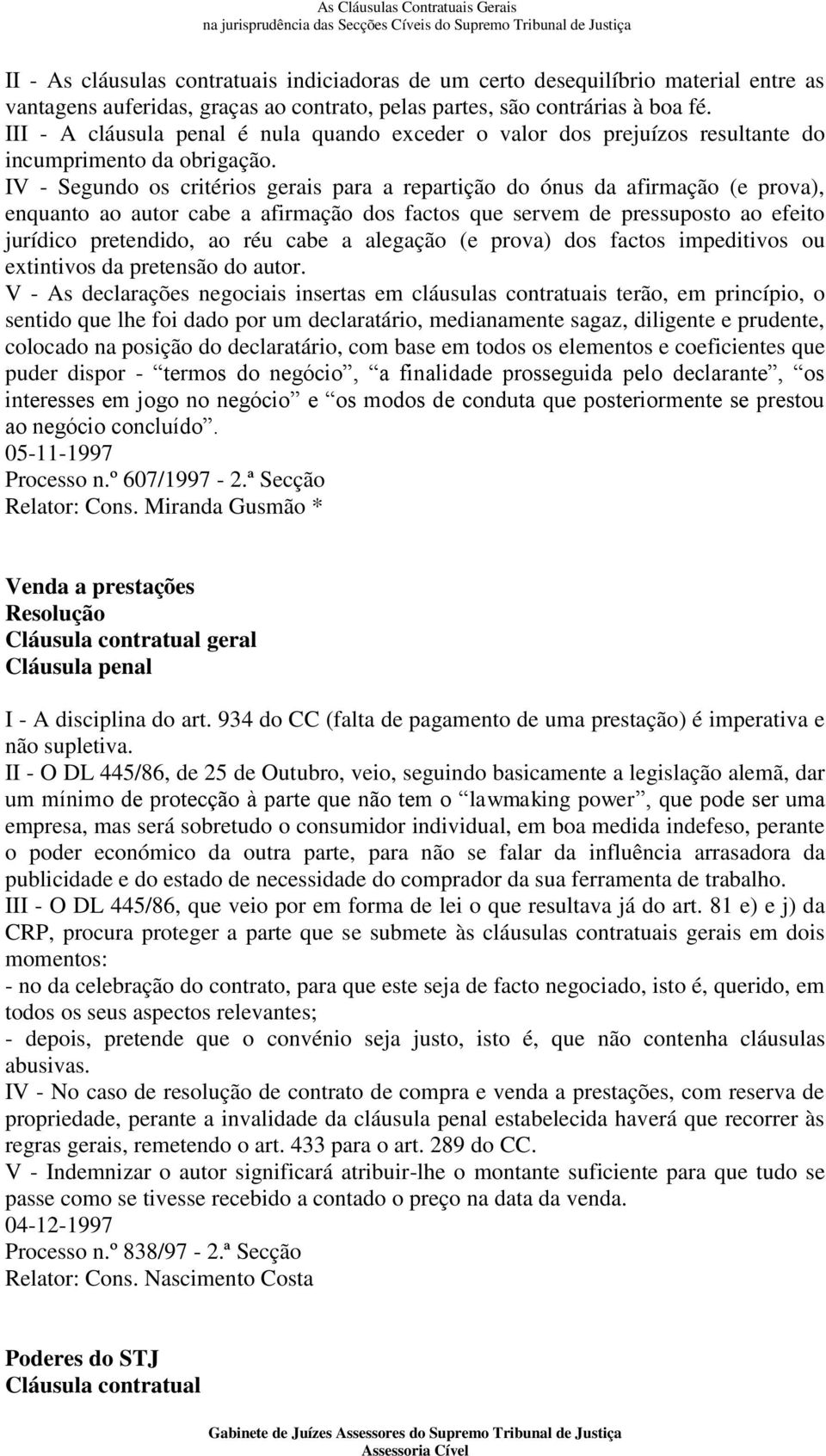 IV - Segundo os critérios gerais para a repartição do ónus da afirmação (e prova), enquanto ao autor cabe a afirmação dos factos que servem de pressuposto ao efeito jurídico pretendido, ao réu cabe a