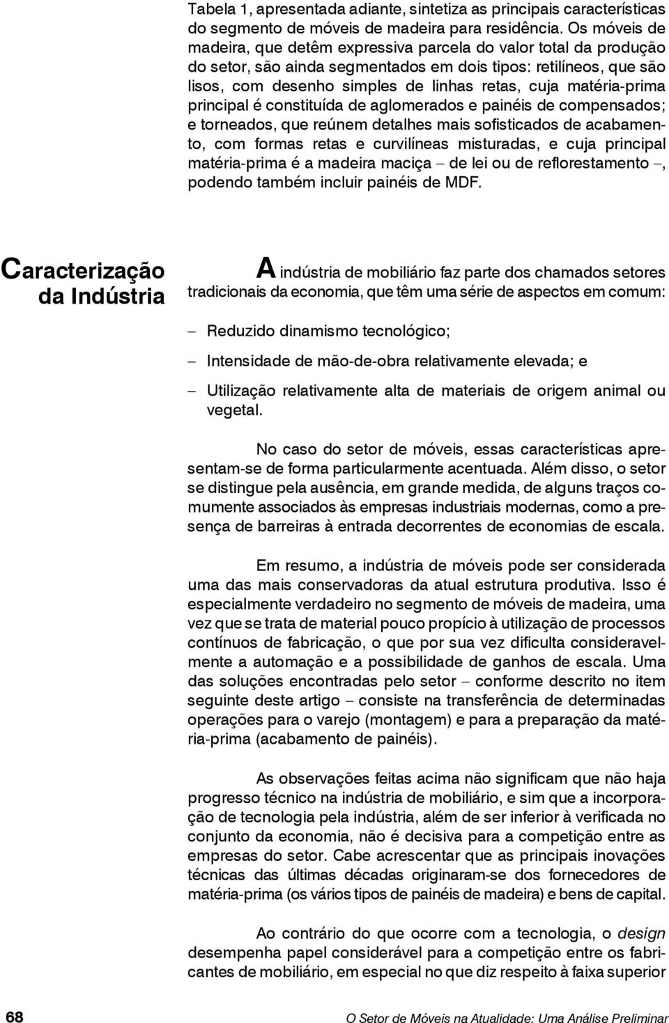 matéria-prima principal é constituída de aglomerados e painéis de compensados; e torneados, que reúnem detalhes mais sofisticados de acabamento, com formas retas e curvilíneas misturadas, e cuja