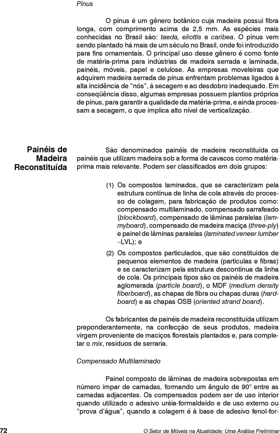 O principal uso desse gênero é como fonte de matéria-prima para indústrias de madeira serrada e laminada, painéis, móveis, papel e celulose.