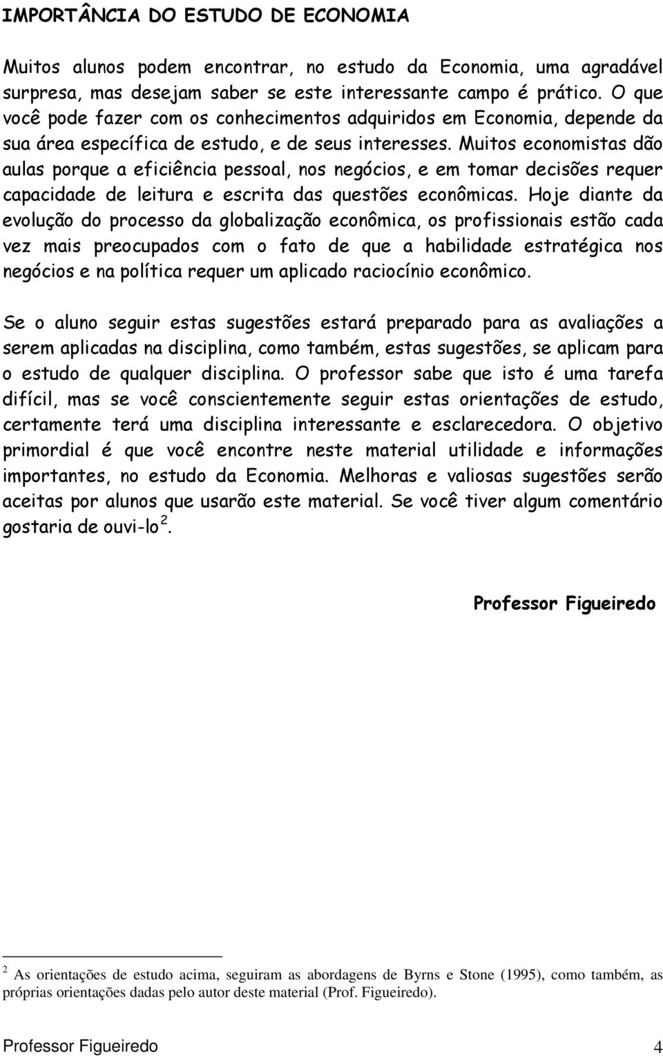 Muitos economistas dão aulas porque a eficiência pessoal, nos negócios, e em tomar decisões requer capacidade de leitura e escrita das questões econômicas.