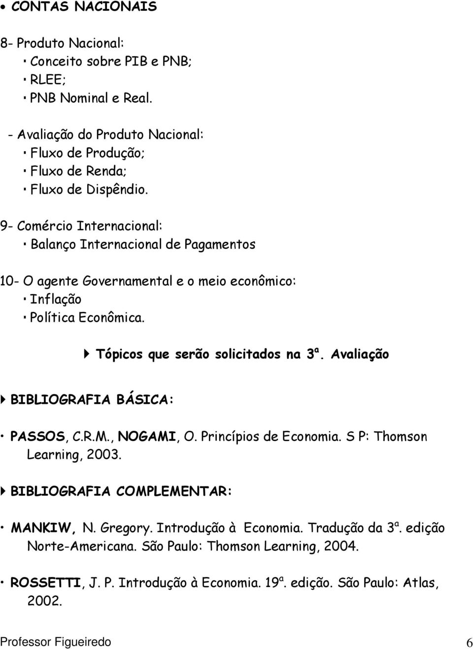 Avaliação BIBLIOGRAFIA BÁSICA: PASSOS, C.R.M., NOGAMI, O. Princípios de Economia. S P: Thomson Learning, 2003. BIBLIOGRAFIA COMPLEMENTAR: MANKIW, N. Gregory.