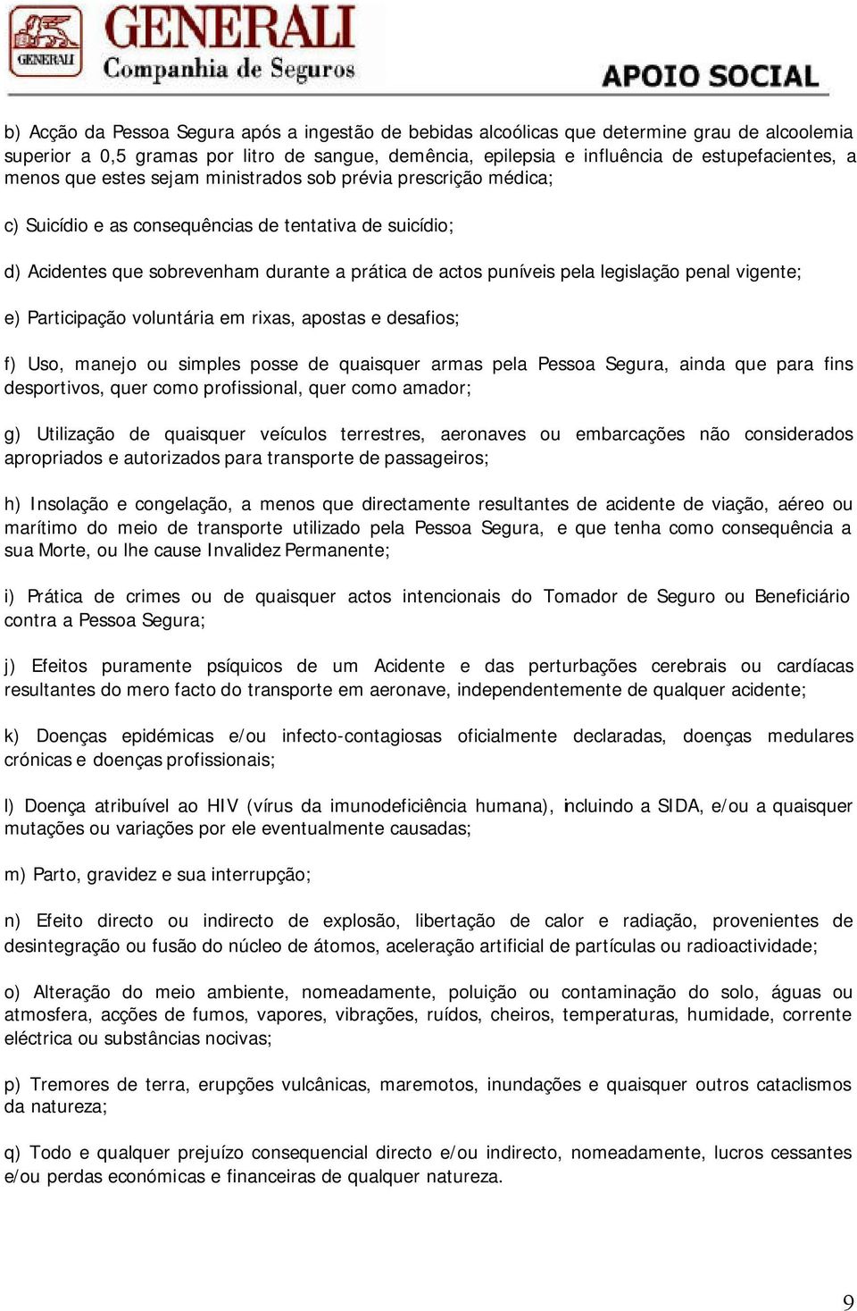 legislação penal vigente; e) Participação voluntária em rixas, apostas e desafios; f) Uso, manejo ou simples posse de quaisquer armas pela Pessoa Segura, ainda que para fins desportivos, quer como