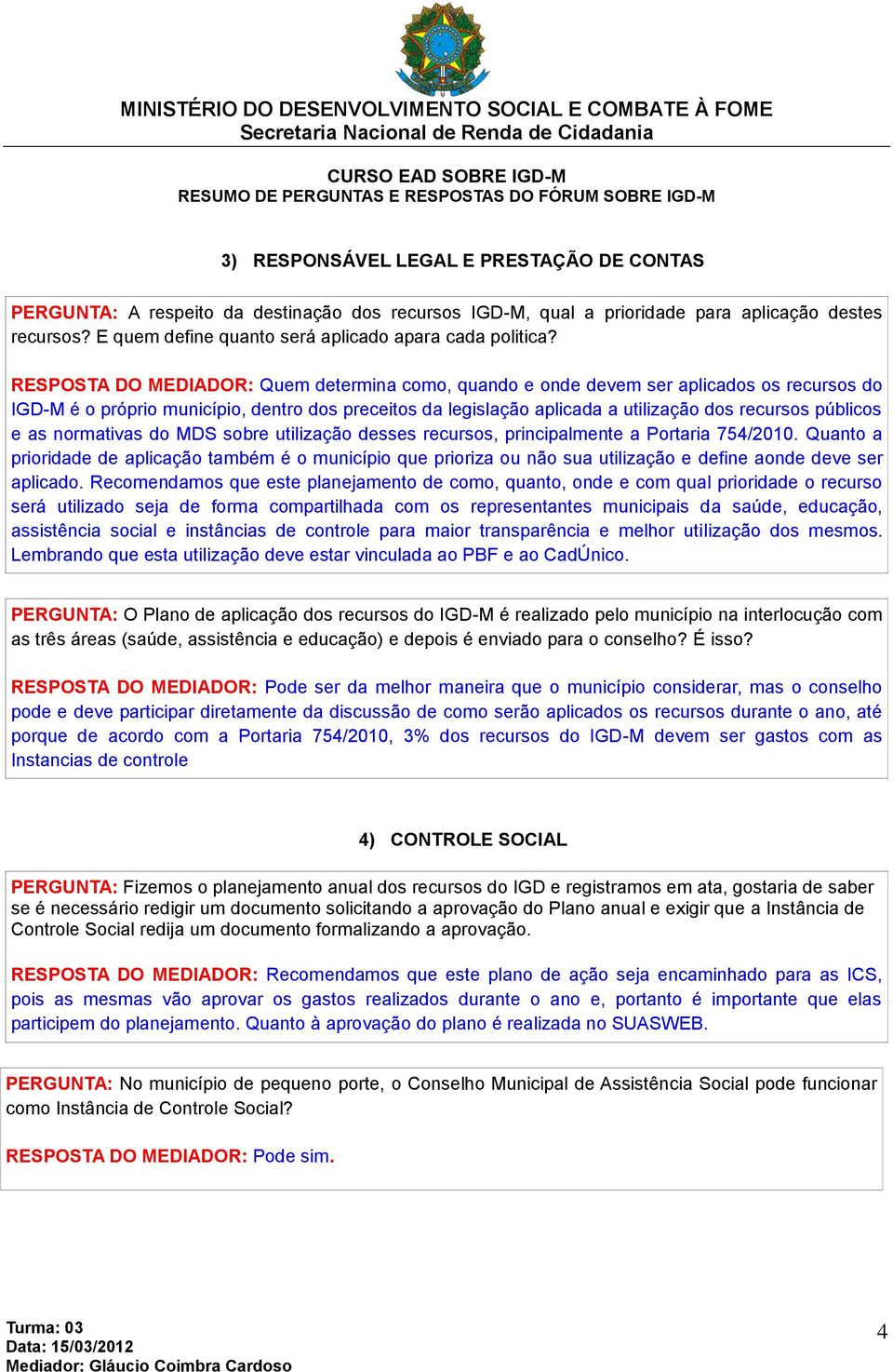 RESPOSTA DO MEDIADOR: Quem determina como, quando e onde devem ser aplicados os recursos do IGD-M é o próprio município, dentro dos preceitos da legislação aplicada a utilização dos recursos públicos