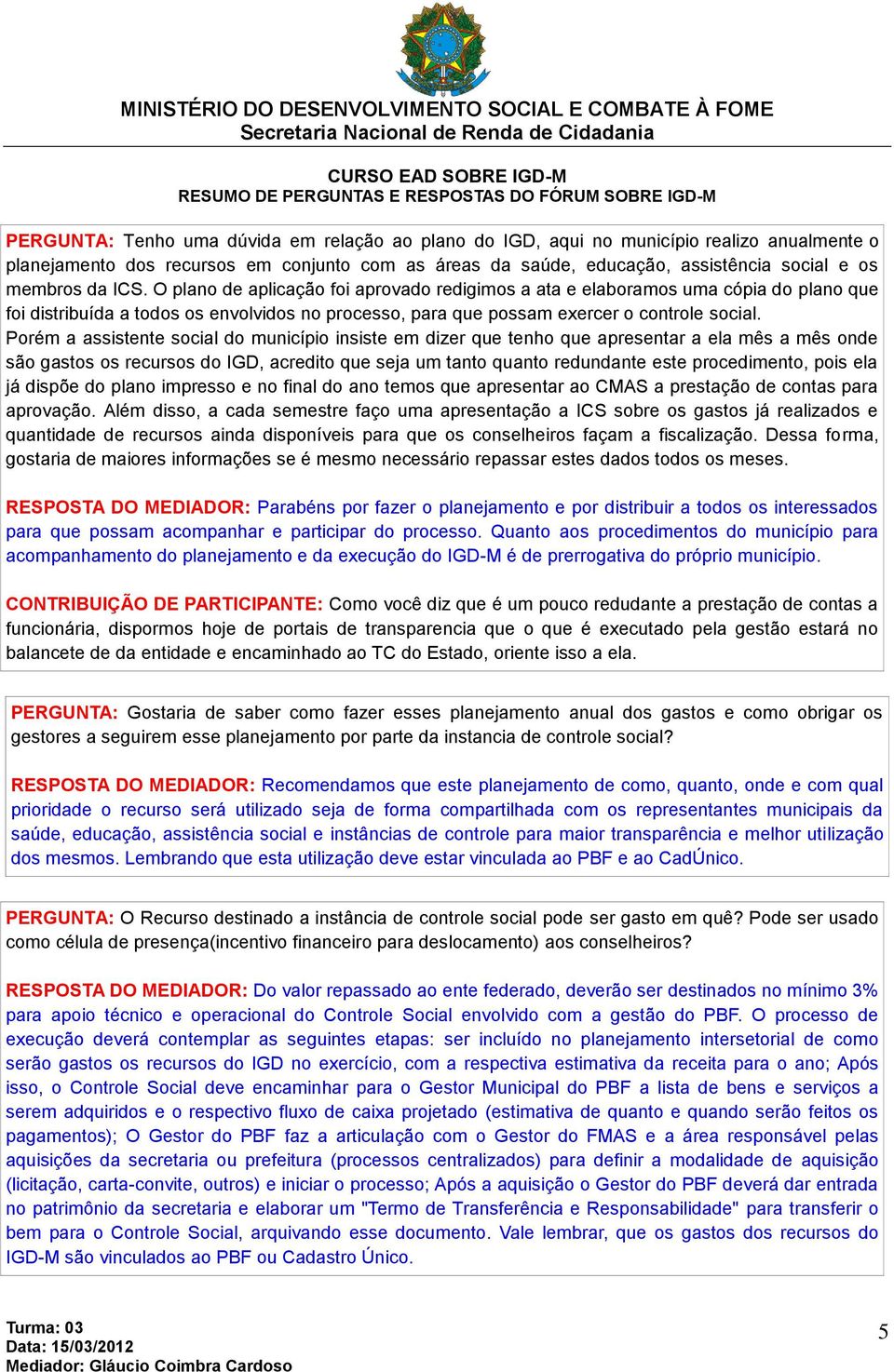 Porém a assistente social do município insiste em dizer que tenho que apresentar a ela mês a mês onde são gastos os recursos do IGD, acredito que seja um tanto quanto redundante este procedimento,