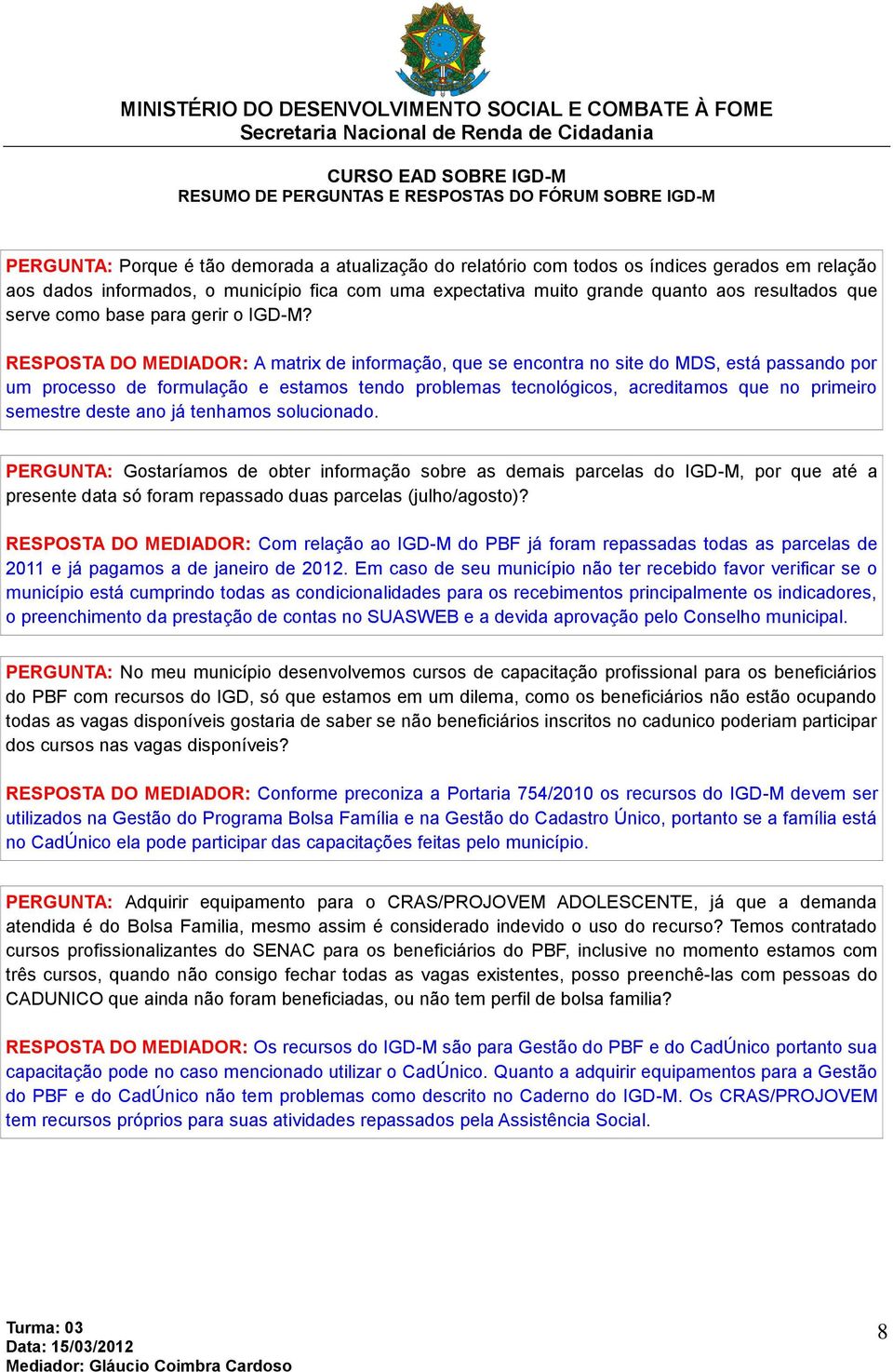 RESPOSTA DO MEDIADOR: A matrix de informação, que se encontra no site do MDS, está passando por um processo de formulação e estamos tendo problemas tecnológicos, acreditamos que no primeiro semestre