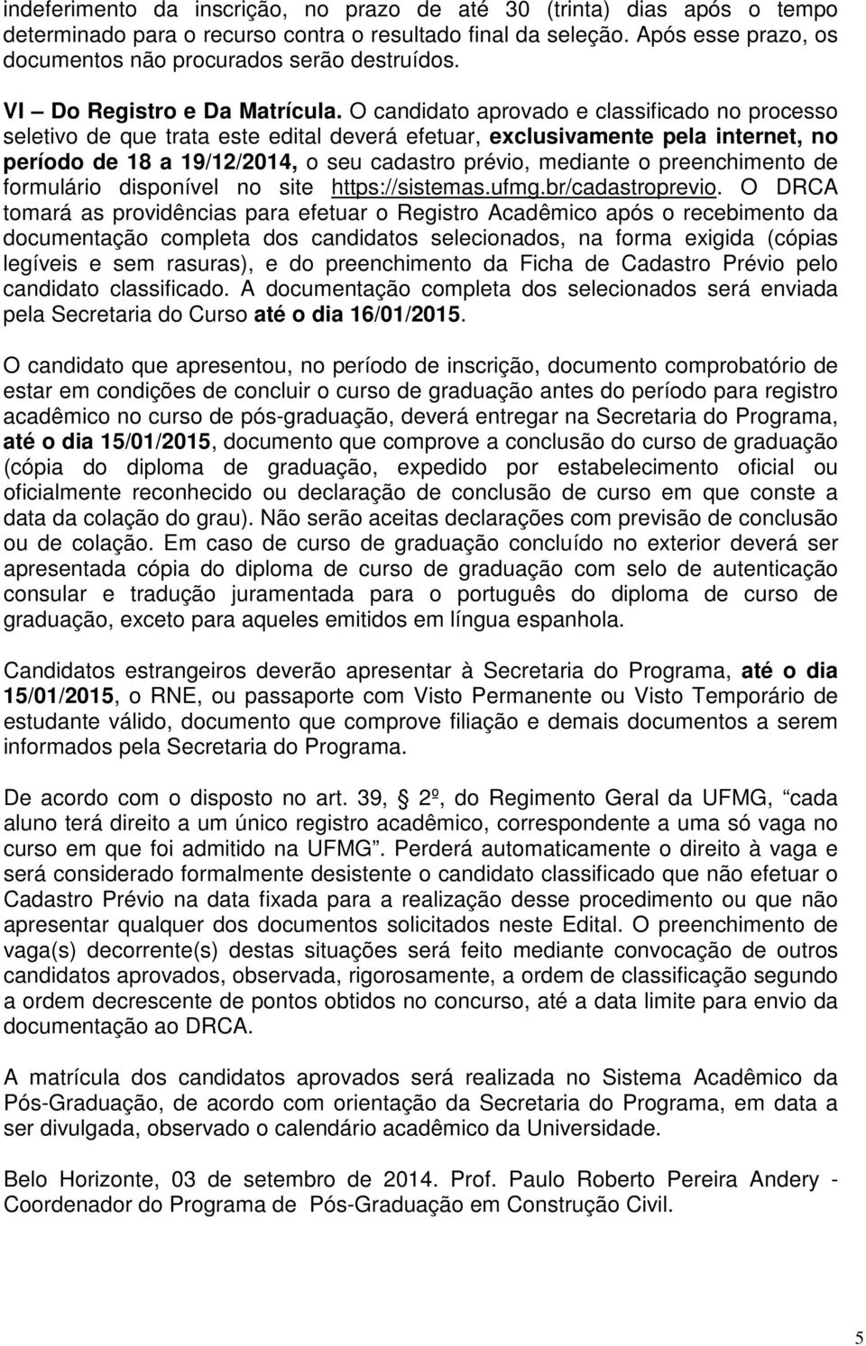 O candidato aprovado e classificado no processo seletivo de que trata este edital deverá efetuar, exclusivamente pela internet, no período de 18 a 19/12/2014, o seu cadastro prévio, mediante o