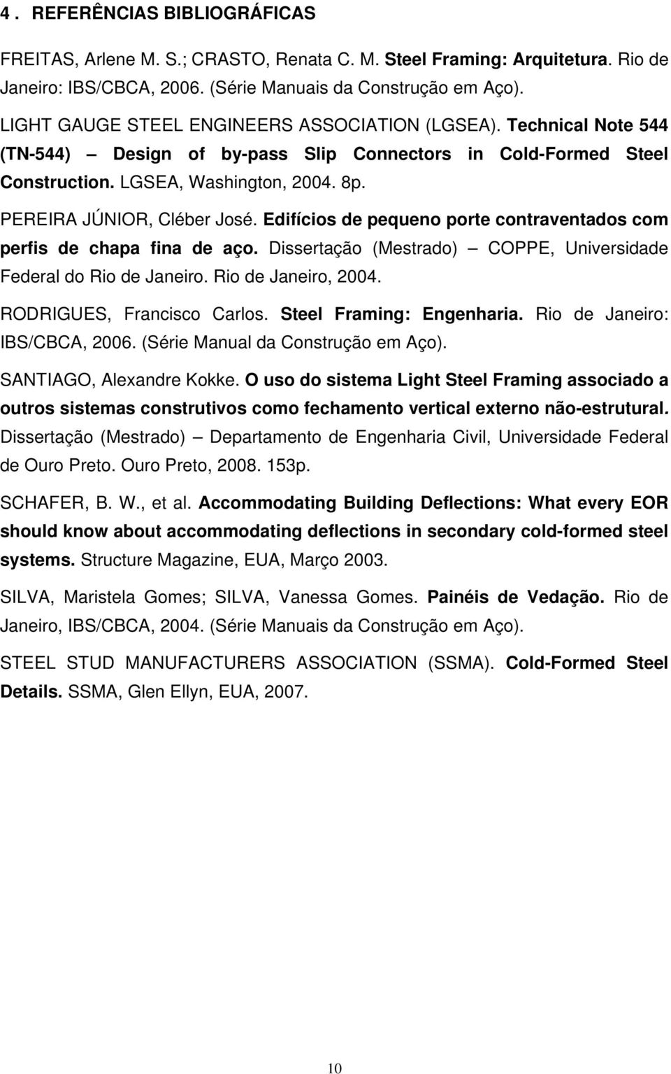 PEREIRA JÚNIOR, Cléber José. Edifícios de pequeno porte contraventados com perfis de chapa fina de aço. Dissertação (Mestrado) COPPE, Universidade Federal do Rio de Janeiro. Rio de Janeiro, 2004.