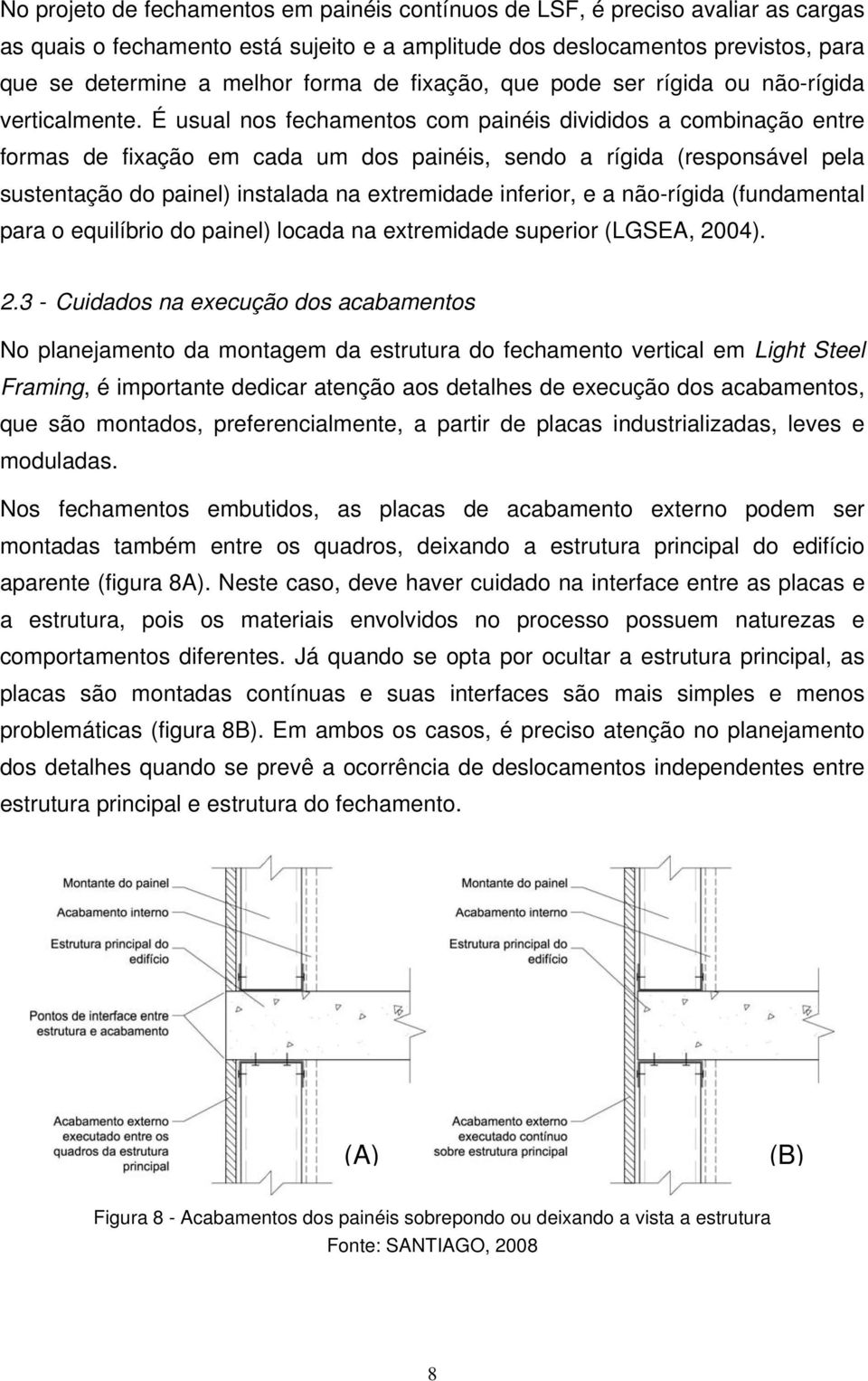 É usual nos fechamentos com painéis divididos a combinação entre formas de fixação em cada um dos painéis, sendo a rígida (responsável pela sustentação do painel) instalada na extremidade inferior, e