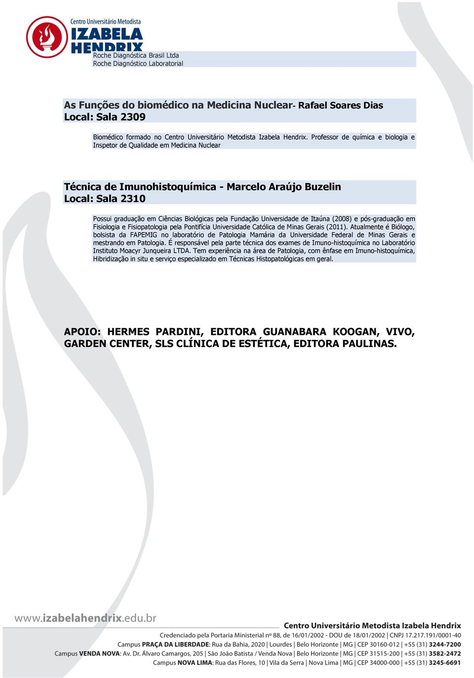 Professor de química e biologia e Inspetor de Qualidade em Medicina Nuclear Técnica de Imunohistoquímica - Marcelo Araújo Buzelin Local: Sala 2310 Possui graduação em Ciências Biológicas pela