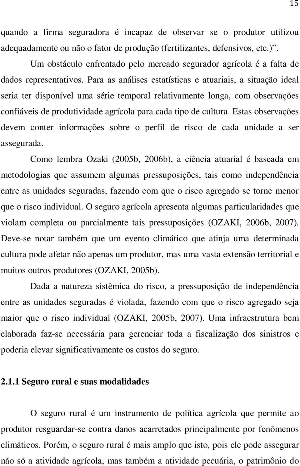 Para as análises estatísticas e atuariais, a situação ideal seria ter disponível uma série temporal relativamente longa, com observações confiáveis de produtividade agrícola para cada tipo de cultura.