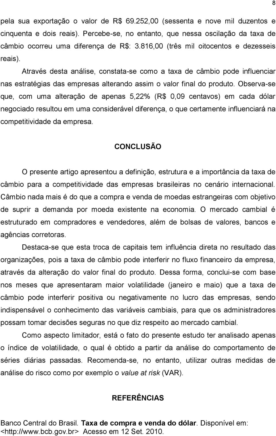 Observa-se que, com uma alteração de apenas 5,22% (R$ 0,09 centavos) em cada dólar negociado resultou em uma considerável diferença, o que certamente influenciará na competitividade da empresa.