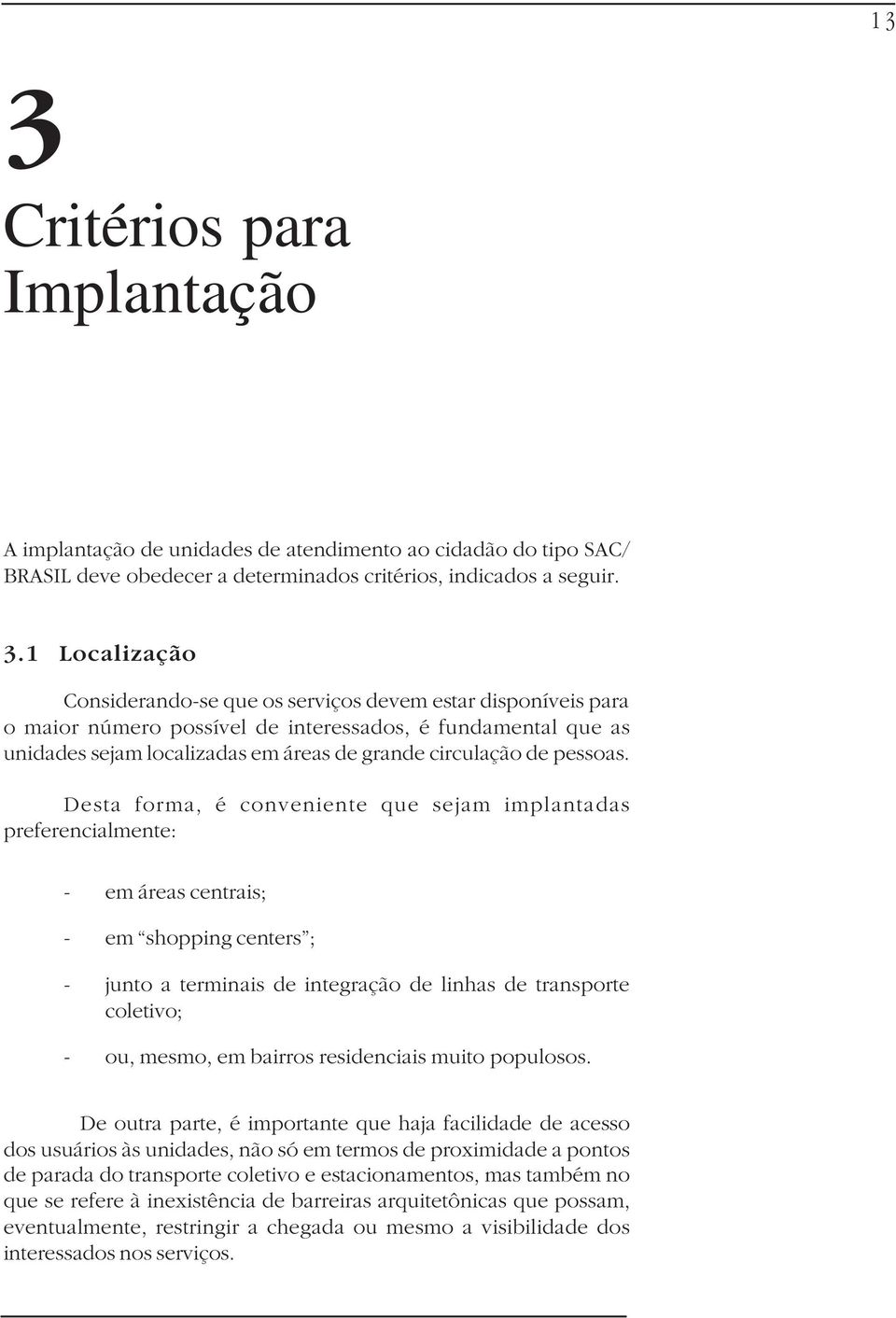 Desta forma, é conveniente que sejam implantadas preferencialmente: - em áreas centrais; - em shopping centers ; - junto a terminais de integração de linhas de transporte coletivo; - ou, mesmo, em