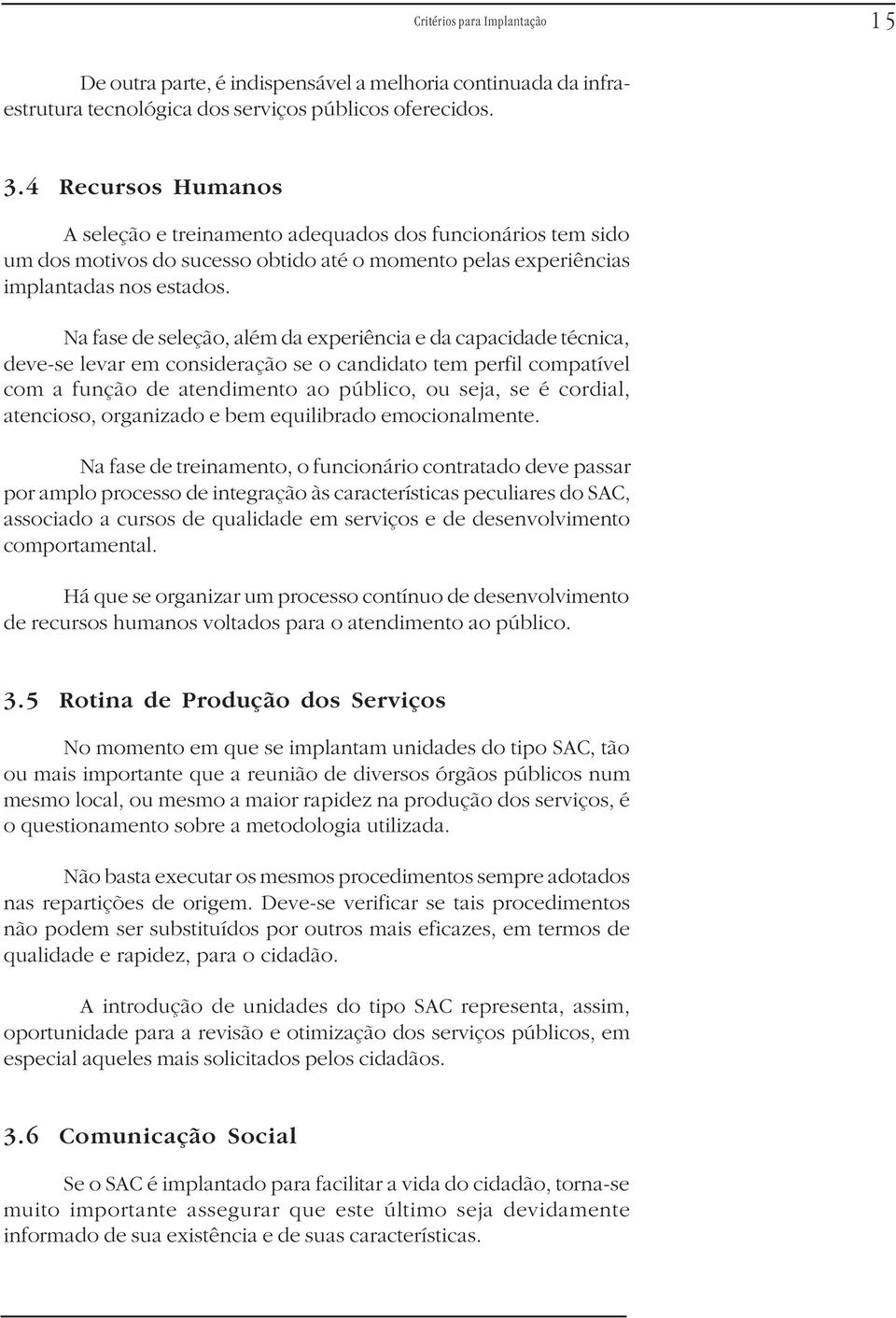 Na fase de seleção, além da experiência e da capacidade técnica, deve-se levar em consideração se o candidato tem perfil compatível com a função de atendimento ao público, ou seja, se é cordial,