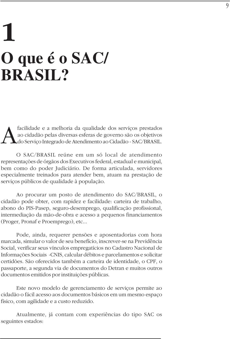 O SAC/BRASIL reúne em um só local de atendimento representações de órgãos dos Executivos federal, estadual e municipal, bem como do poder Judiciário.