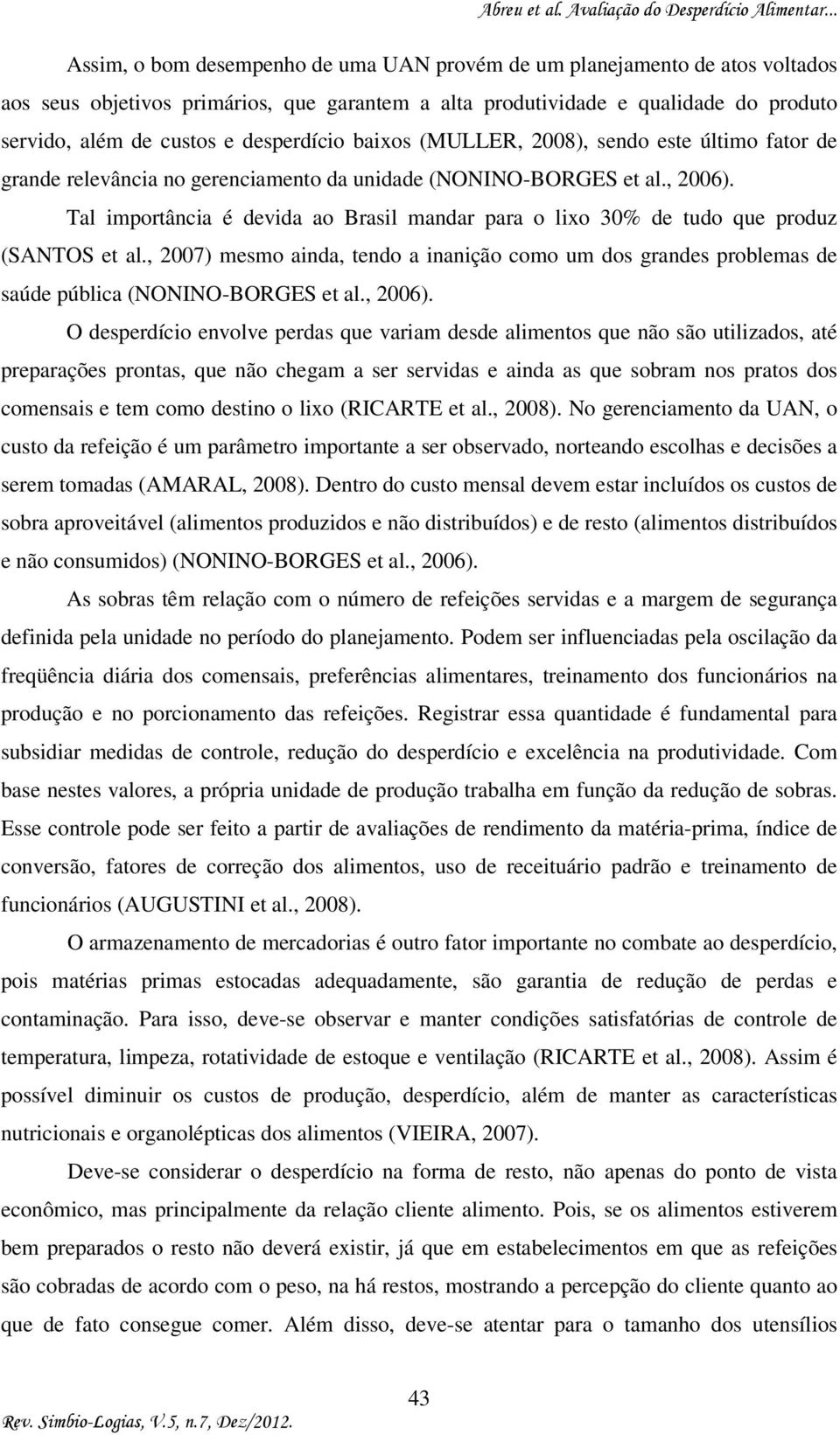 Tal importância é devida ao Brasil mandar para o lixo 30% de tudo que produz (SANTOS et al., 2007) mesmo ainda, tendo a inanição como um dos grandes problemas de saúde pública (NONINO-BORGES et al.