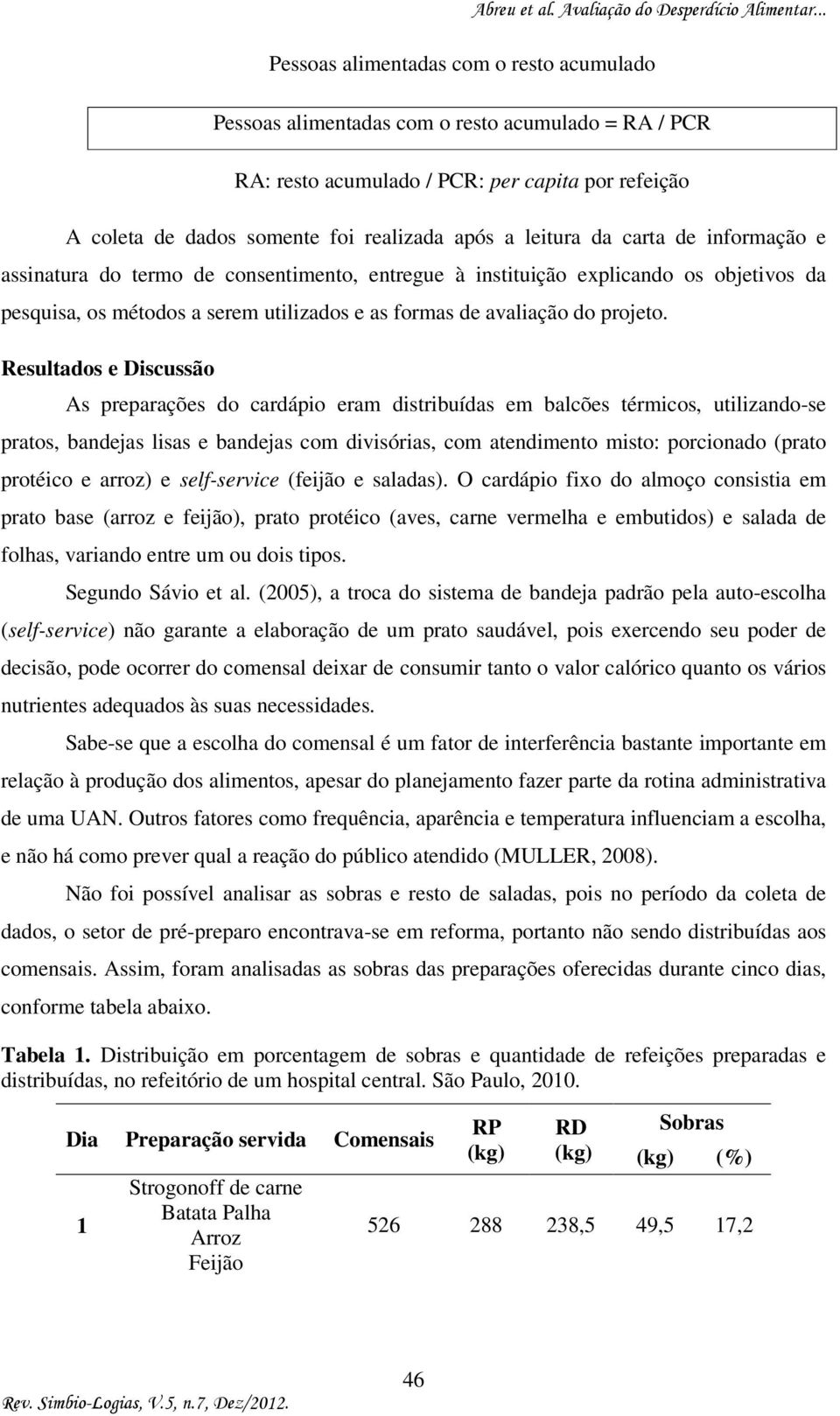 Resultados e Discussão As preparações do cardápio eram distribuídas em balcões térmicos, utilizando-se pratos, bandejas lisas e bandejas com divisórias, com atendimento misto: porcionado (prato