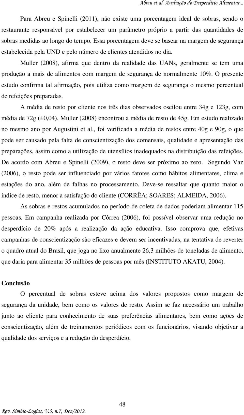 Muller (2008), afirma que dentro da realidade das UANs, geralmente se tem uma produção a mais de alimentos com margem de segurança de normalmente 10%.