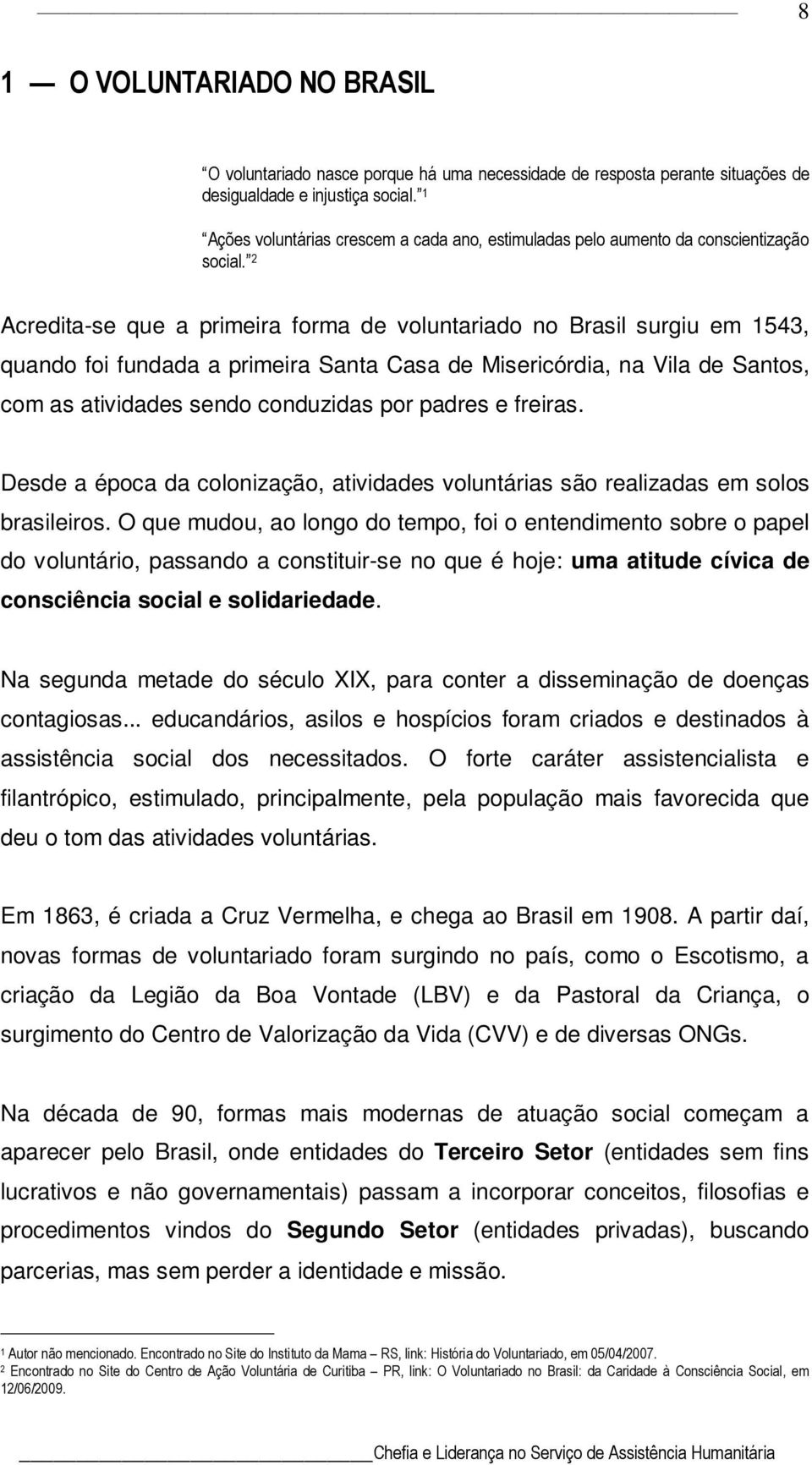 2 Acredita-se que a primeira forma de voluntariado no Brasil surgiu em 1543, quando foi fundada a primeira Santa Casa de Misericórdia, na Vila de Santos, com as atividades sendo conduzidas por padres