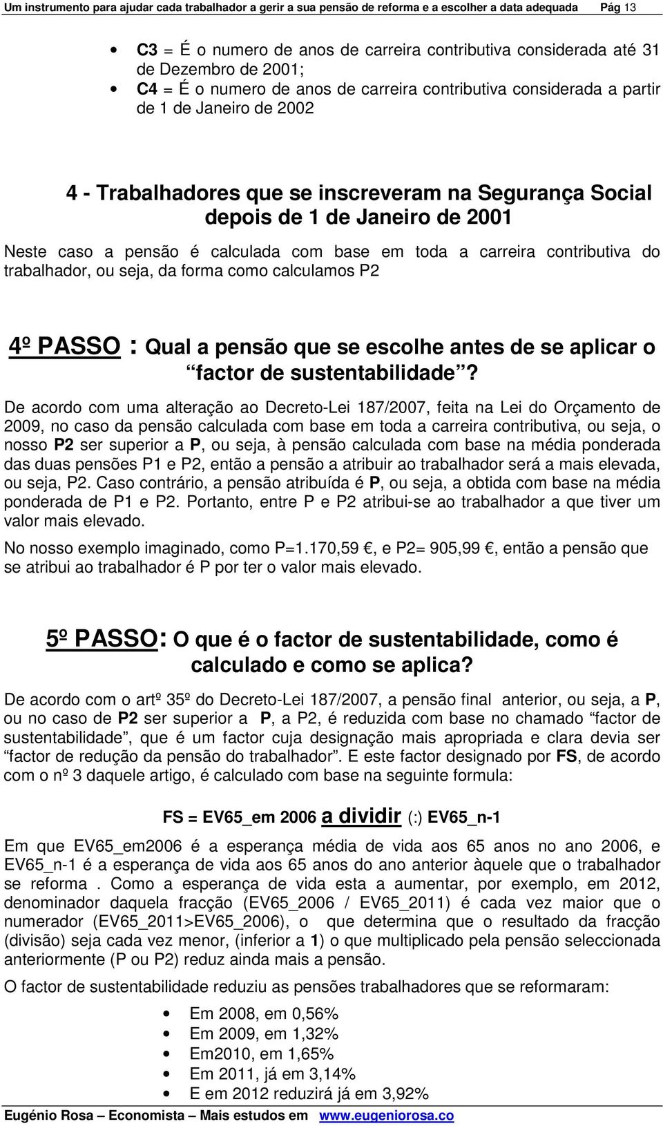 a pensão é calculada com base em toda a carreira contributiva do trabalhador, ou seja, da forma como calculamos P2 4º PASSO : Qual a pensão que se escolhe antes de se aplicar o factor de