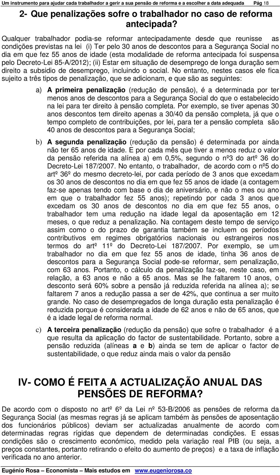 (esta modalidade de reforma antecipada foi suspensa pelo Decreto-Lei 85-A/2012); (ii) Estar em situação de desemprego de longa duração sem direito a subsidio de desemprego, incluindo o social.