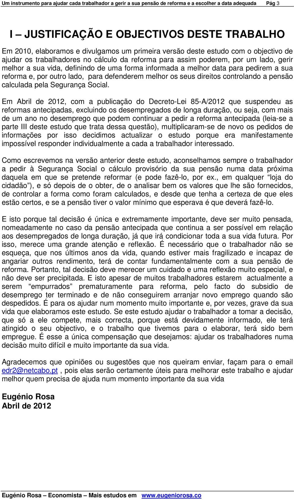 pedirem a sua reforma e, por outro lado, para defenderem melhor os seus direitos controlando a pensão calculada pela Segurança Social.