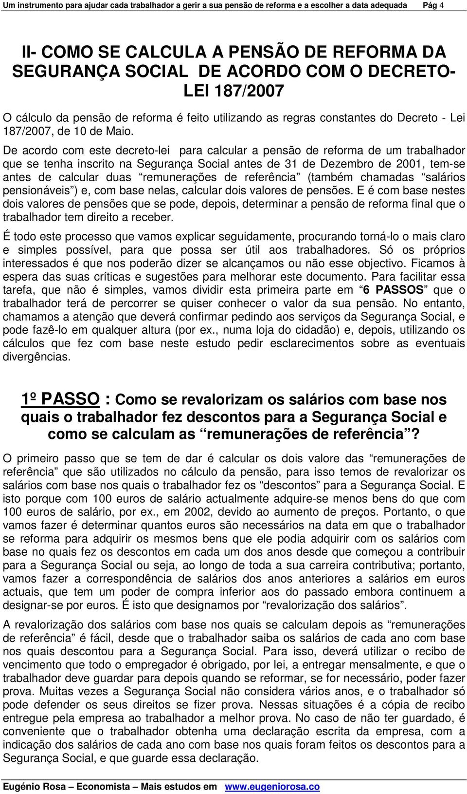 De acordo com este decreto-lei para calcular a pensão de reforma de um trabalhador que se tenha inscrito na Segurança Social antes de 31 de Dezembro de 2001, tem-se antes de calcular duas