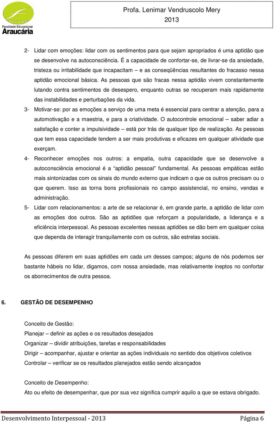 As pessoas que são fracas nessa aptidão vivem constantemente lutando contra sentimentos de desespero, enquanto outras se recuperam mais rapidamente das instabilidades e perturbações da vida.